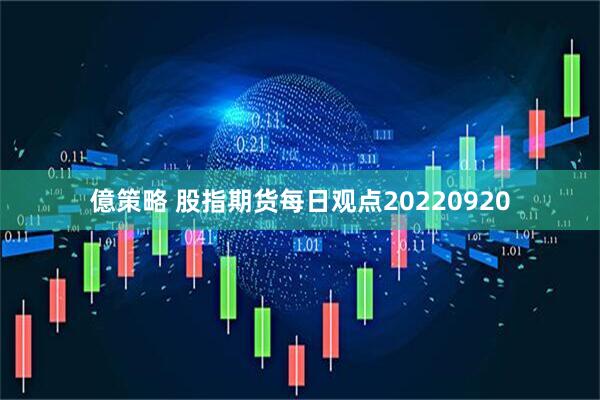億策略 股指期货每日观点20220920