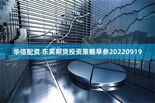 华信配资 东吴期货投资策略早参20220919