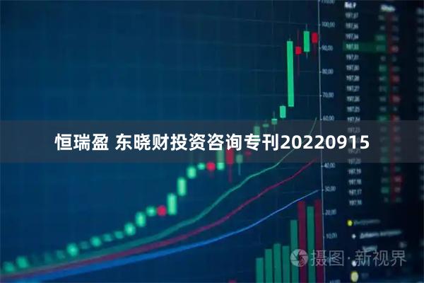 恒瑞盈 东晓财投资咨询专刊20220915