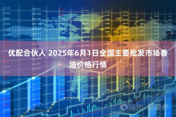 优配合伙人 2025年6月1日全国主要批发市场香油价格行情