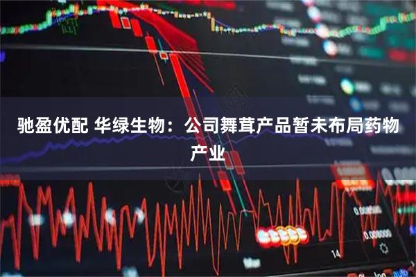 驰盈优配 华绿生物：公司舞茸产品暂未布局药物产业