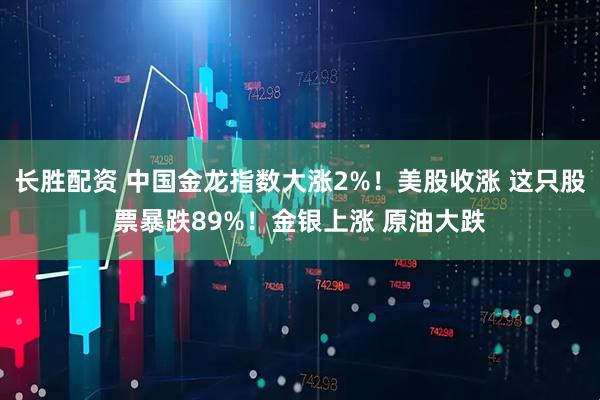 长胜配资 中国金龙指数大涨2%！美股收涨 这只股票暴跌89%！金银上涨 原油大跌