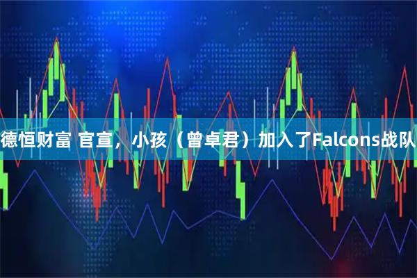德恒财富 官宣，小孩（曾卓君）加入了Falcons战队
