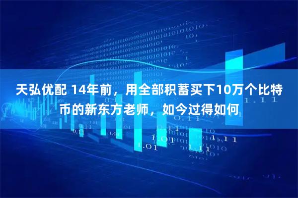 天弘优配 14年前，用全部积蓄买下10万个比特币的新东方老师，如今过得如何