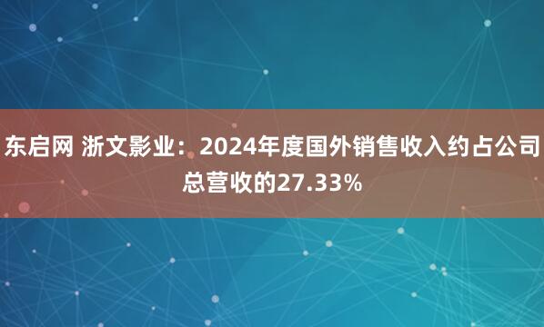 东启网 浙文影业：2024年度国外销售收入约占公司总营收的27.33%