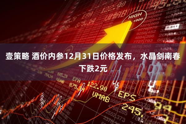 壹策略 酒价内参12月31日价格发布，水晶剑南春下跌2元