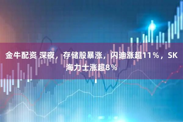 金牛配资 深夜，存储股暴涨，闪迪涨超11％，SK海力士涨超8％